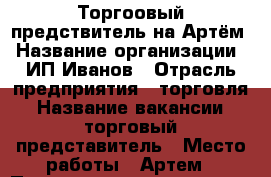 Торгоовый предствитель на Артём › Название организации ­ ИП Иванов › Отрасль предприятия ­ торговля › Название вакансии ­ торговый представитель › Место работы ­ Артем › Подчинение ­ директору › Минимальный оклад ­ 25 000 › Максимальный оклад ­ 50 000 › Возраст от ­ 25 › Возраст до ­ 40 - Приморский край, Артем г. Работа » Вакансии   